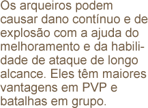 Os arqueiros podem causar dano contínuo e de explosão com a ajuda do melhoramento e da habilidade de ataque de longo alcance. Eles têm maiores vantagens em PVP e batalhas em grupo.