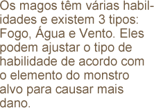 Os magos têm várias habilidades e existem 3 tipos: Fogo, Água e Vento. Eles podem ajustar o tipo de habilidade de acordo com o elemento do monstro alvo para causar mais dano.